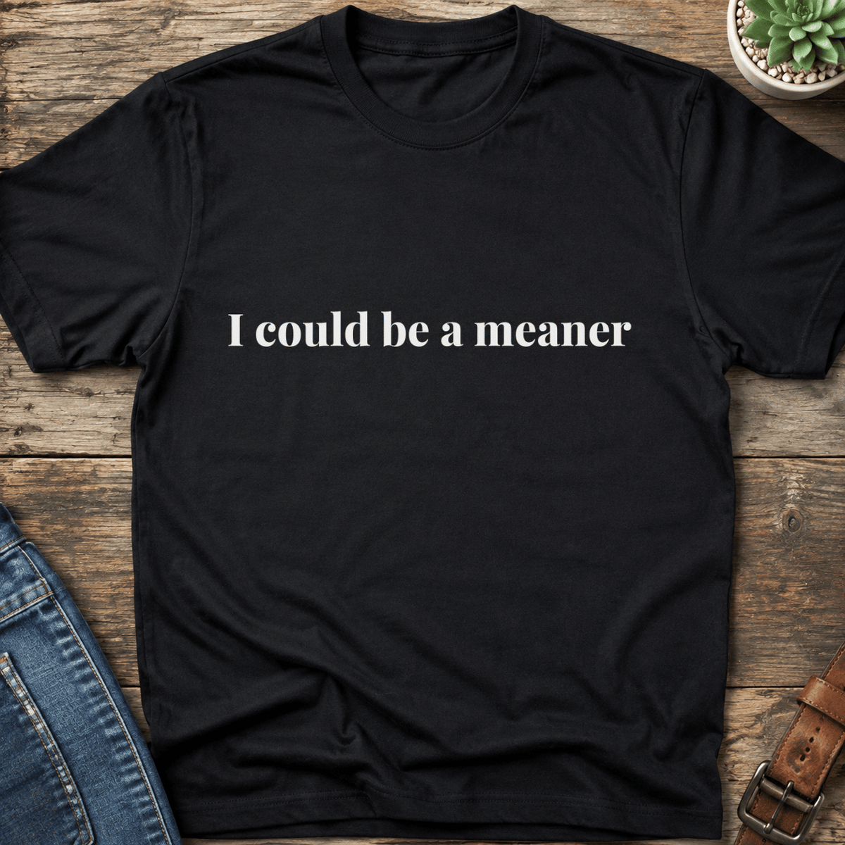 I Could Be A Meaner T-Shirt