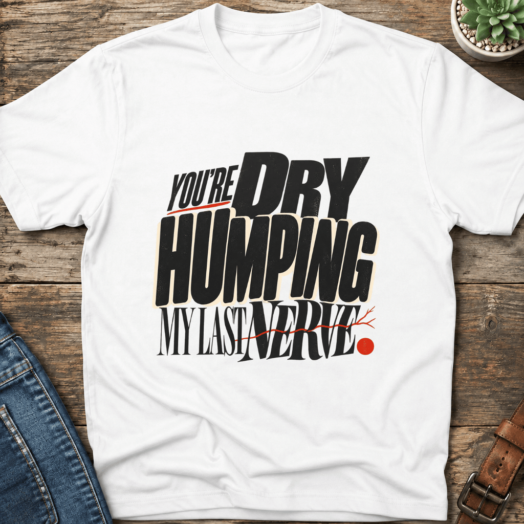 Dry Humping My Last Nerve T-Shirt