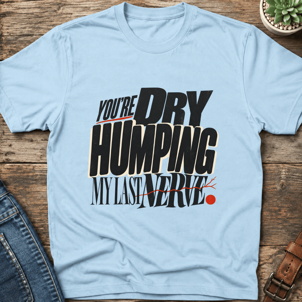Dry Humping My Last Nerve T-Shirt