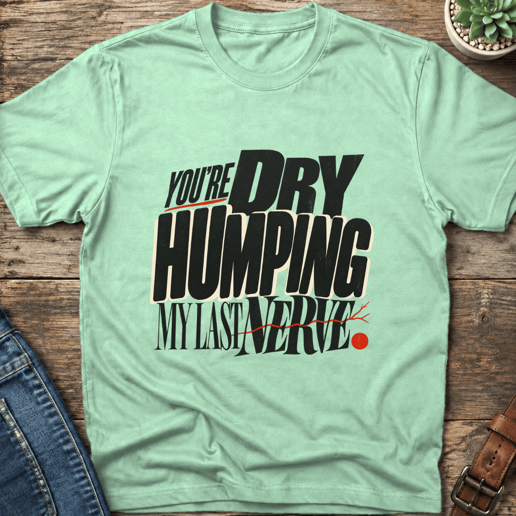 Dry Humping My Last Nerve T-Shirt